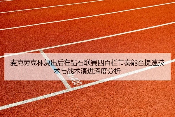 麦克劳克林复出后在钻石联赛四百栏节奏能否提速技术与战术演进深度分析