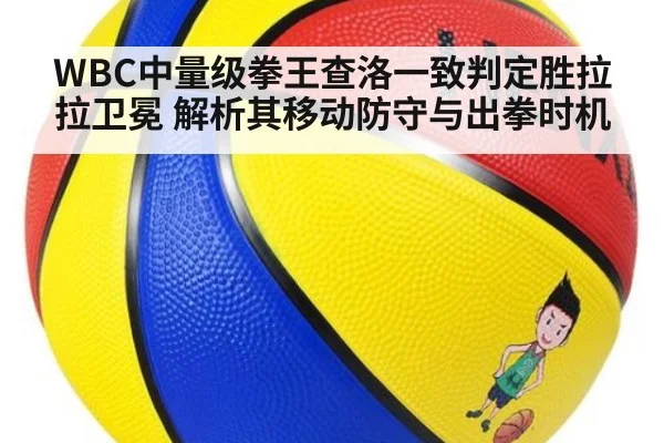 WBC中量级拳王查洛一致判定胜拉拉卫冕 解析其移动防守与出拳时机