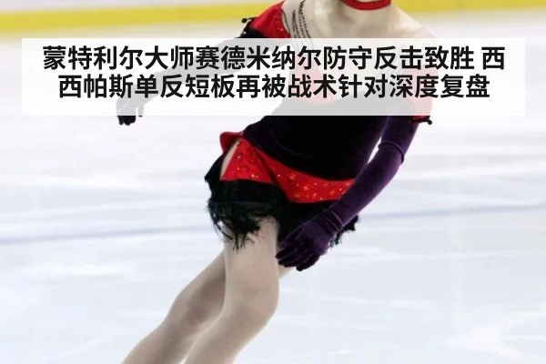 蒙特利尔大师赛德米纳尔防守反击致胜 西西帕斯单反短板再被战术针对深度复盘