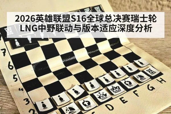 2026英雄联盟S16全球总决赛瑞士轮 LNG中野联动与版本适应深度分析