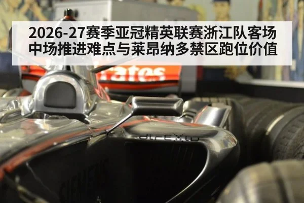 2026-27赛季亚冠精英联赛浙江队客场中场推进难点与莱昂纳多禁区跑位价值