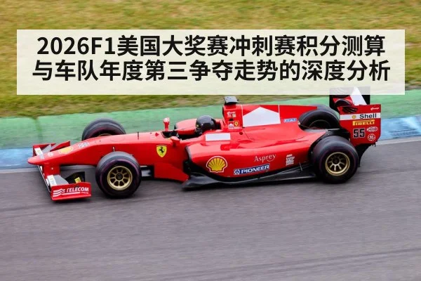 2026F1美国大奖赛冲刺赛积分测算与车队年度第三争夺走势的深度分析