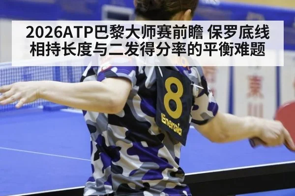 2026ATP巴黎大师赛前瞻 保罗底线相持长度与二发得分率的平衡难题